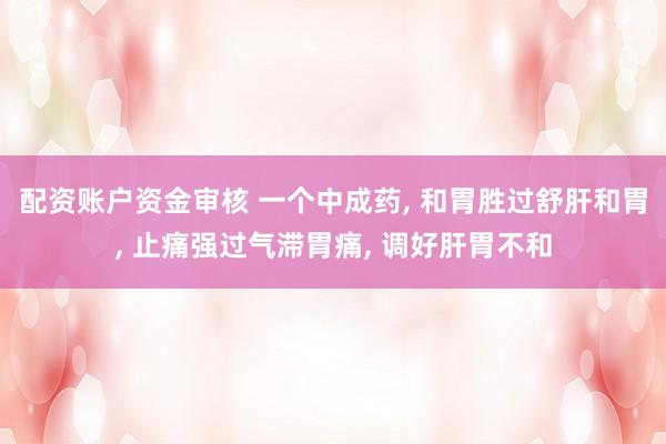 配资账户资金审核 一个中成药, 和胃胜过舒肝和胃, 止痛强过气滞胃痛, 调好肝胃不和