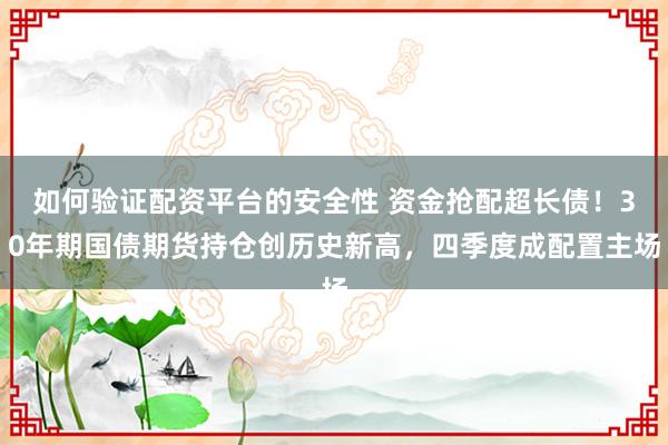 如何验证配资平台的安全性 资金抢配超长债！30年期国债期货持仓创历史新高，四季度成配置主场
