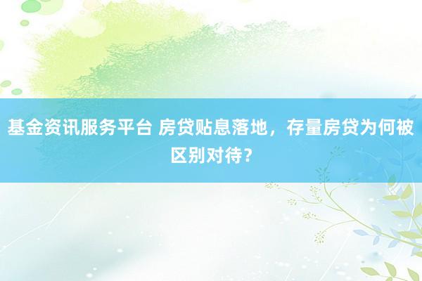 基金资讯服务平台 房贷贴息落地,存量房贷为何被区别对待?