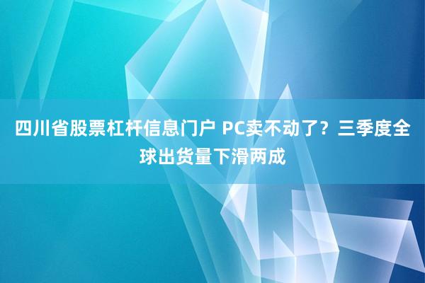 四川省股票杠杆信息门户 PC卖不动了？三季度全球出货量下滑两成