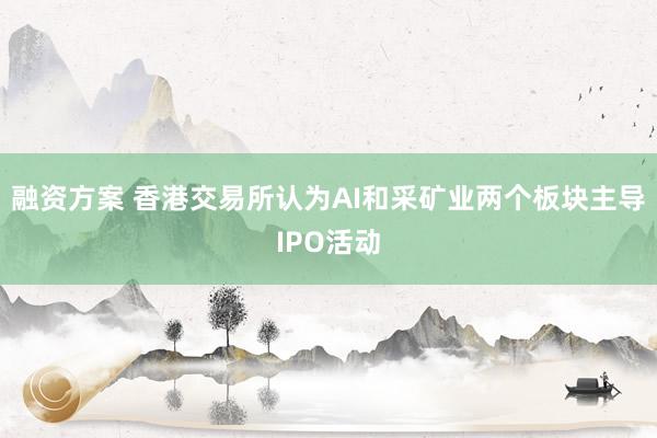 融资方案 香港交易所认为AI和采矿业两个板块主导IPO活动