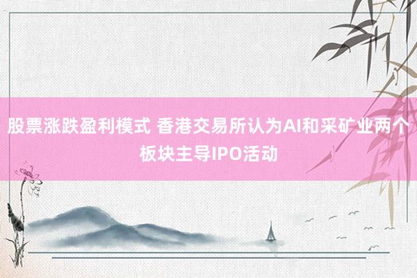 股票涨跌盈利模式 香港交易所认为AI和采矿业两个板块主导IPO活动