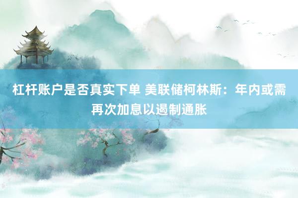 杠杆账户是否真实下单 美联储柯林斯：年内或需再次加息以遏制通胀